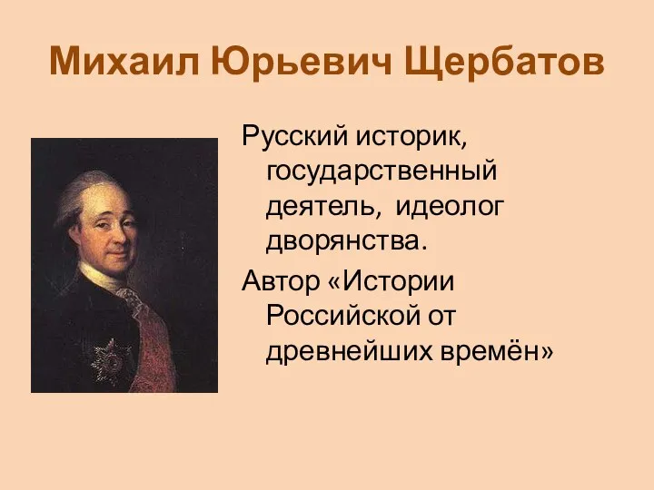 Михаил Юрьевич Щербатов Русский историк, государственный деятель, идеолог дворянства. Автор «Истории Российской от древнейших времён»