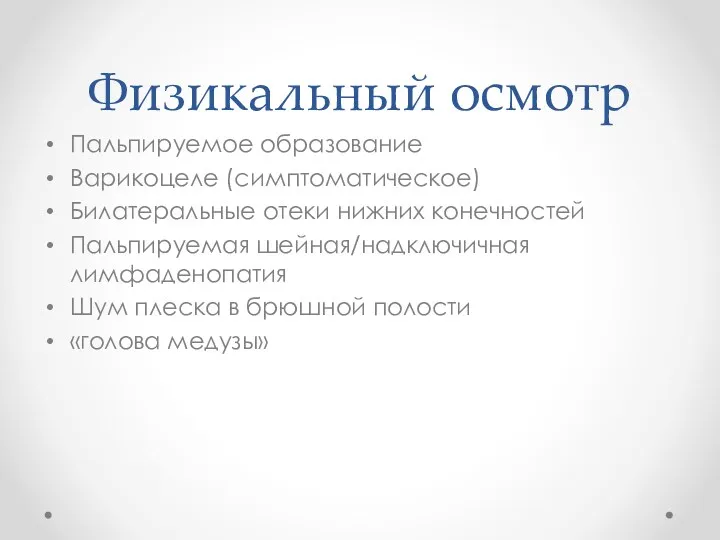 Физикальный осмотр Пальпируемое образование Варикоцеле (симптоматическое) Билатеральные отеки нижних конечностей Пальпируемая шейная/надключичная лимфаденопатия