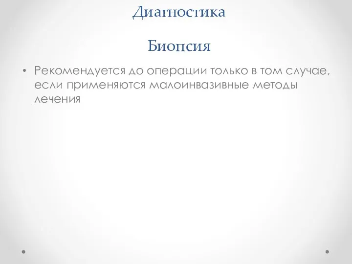 Диагностика Биопсия Рекомендуется до операции только в том случае, если применяются малоинвазивные методы лечения