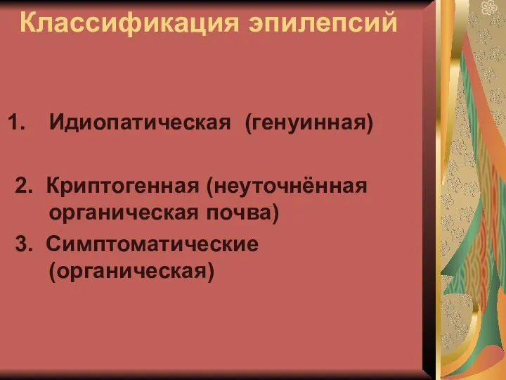 Классификация эпилепсий Идиопатическая (генуинная) 2. Криптогенная (неуточнённая органическая почва) 3. Симптоматические (органическая)