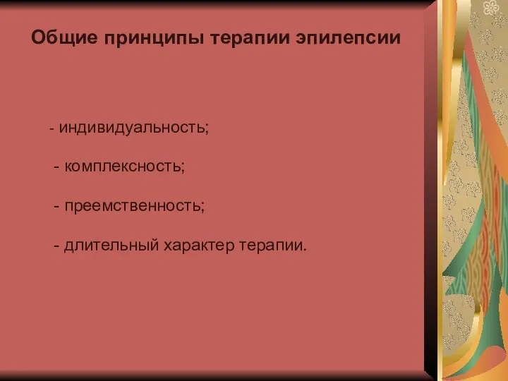 Общие принципы терапии эпилепсии - индивидуальность; - комплексность; - преемственность; - длительный характер терапии.