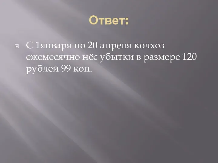 Ответ: С 1января по 20 апреля колхоз ежемесячно нёс убытки в размере 120 рублей 99 коп.