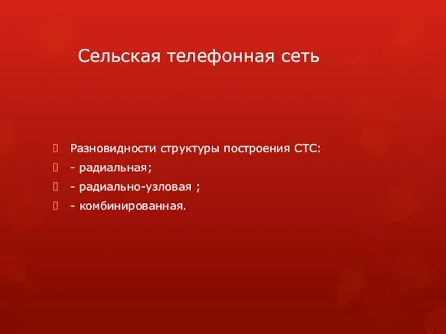 Сельская телефонная сеть Разновидности структуры построения СТС: - радиальная; - радиально-узловая ; - комбинированная.