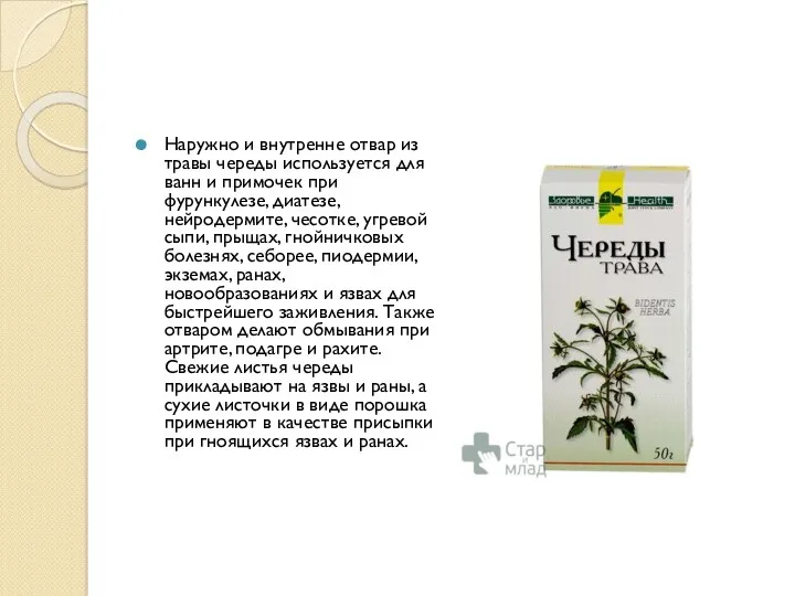 Наружно и внутренне отвар из травы череды используется для ванн и примочек при