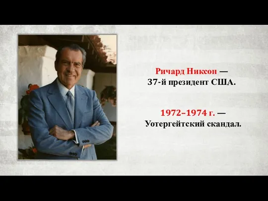 Ричард Никсон — 37-й президент США. 1972–1974 г. —Уотергейтский скандал.