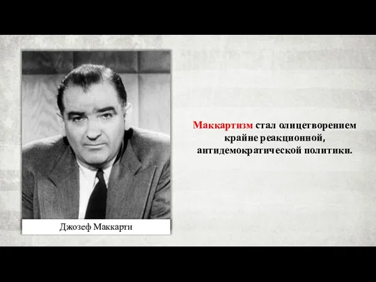 Джозеф Маккарти Маккартизм стал олицетворением крайне реакционной, антидемократической политики.