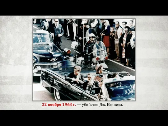 22 ноября 1963 г. — убийство Дж. Кеннеди.
