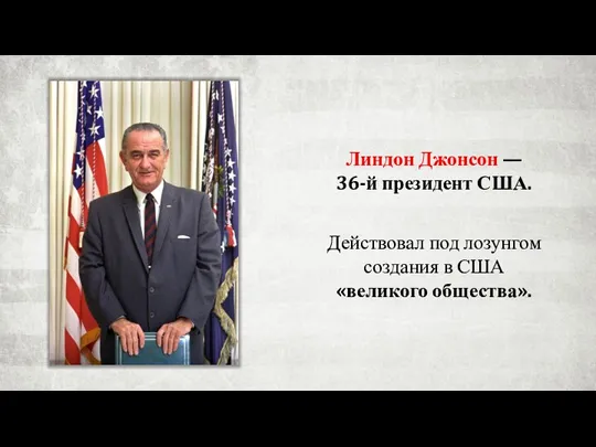 Линдон Джонсон — 36-й президент США. Действовал под лозунгом создания в США «великого общества».