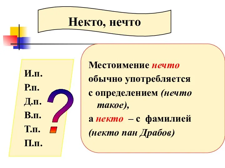 Некто, нечто И.п. Р.п. Д.п. В.п. Т.п. П.п. ? Местоимение