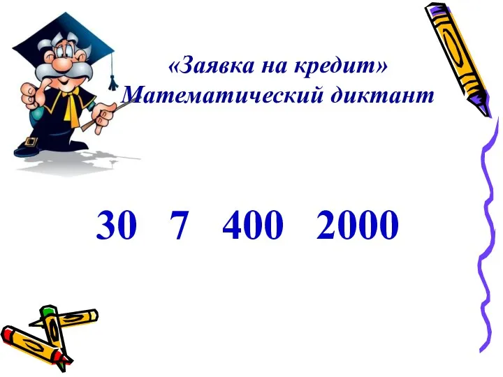 «Заявка на кредит» Математический диктант 30 7 400 2000