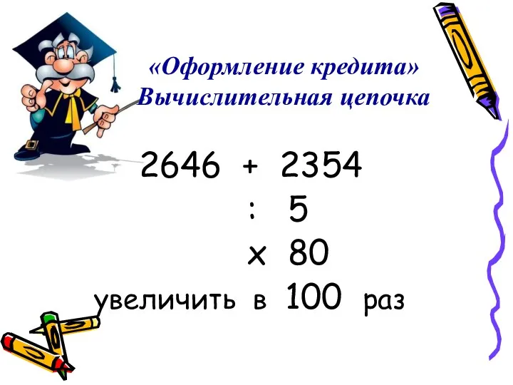 «Оформление кредита» Вычислительная цепочка 2646 + 2354 : 5 х 80 увеличить в 100 раз