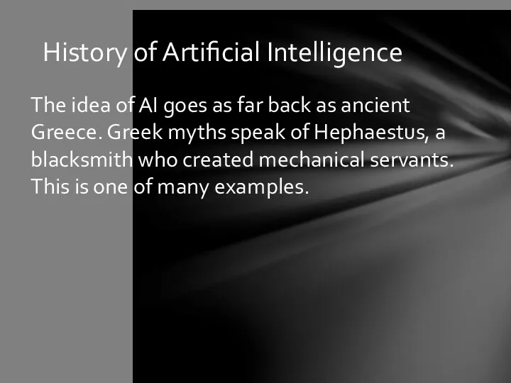 History of Artificial Intelligence The idea of AI goes as far back as