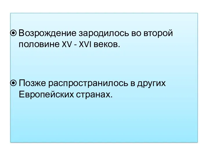 Возрождение зародилось во второй половине XV - XVI веков. Позже распространилось в других Европейских странах.