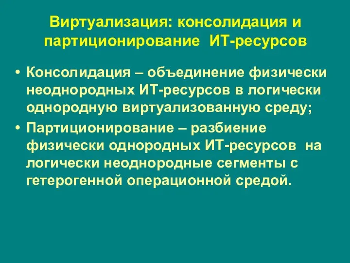 Виртуализация: консолидация и партиционирование ИТ-ресурсов Консолидация – объединение физически неоднородных