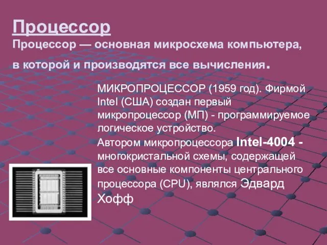 Процессор Процессор — основная микросхема компьютера, в которой и производятся