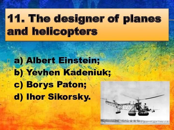 11. The designer of planes and helicopters a) Albert Einstein;