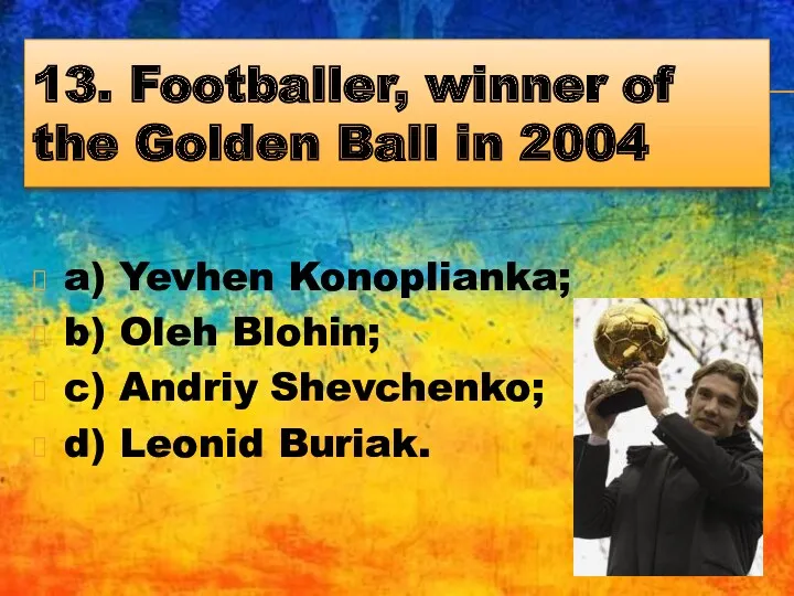 13. Footballer, winner of the Golden Ball in 2004 a)