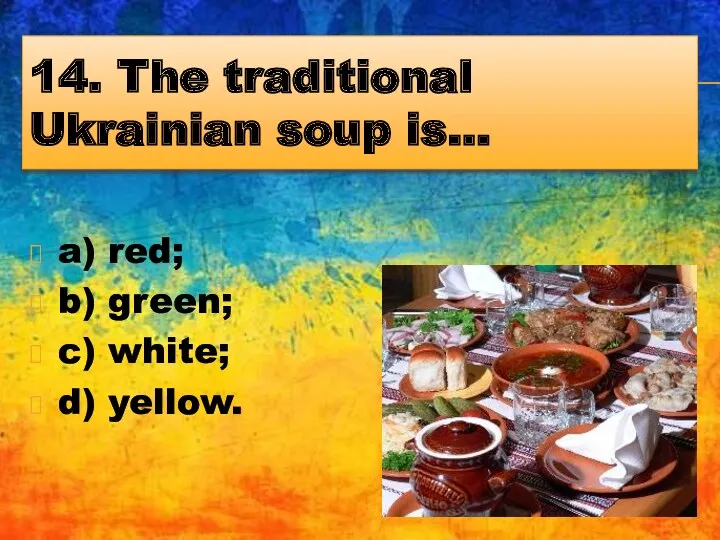 14. The traditional Ukrainian soup is… a) red; b) green; c) white; d) yellow.