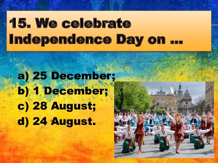 15. We celebrate Independence Day on … a) 25 December;