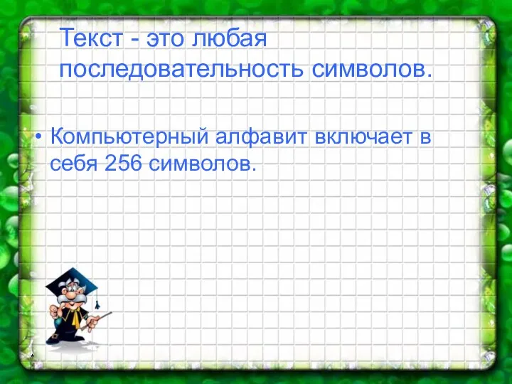 * Текст - это любая последовательность символов. Компьютерный алфавит включает в себя 256 символов.