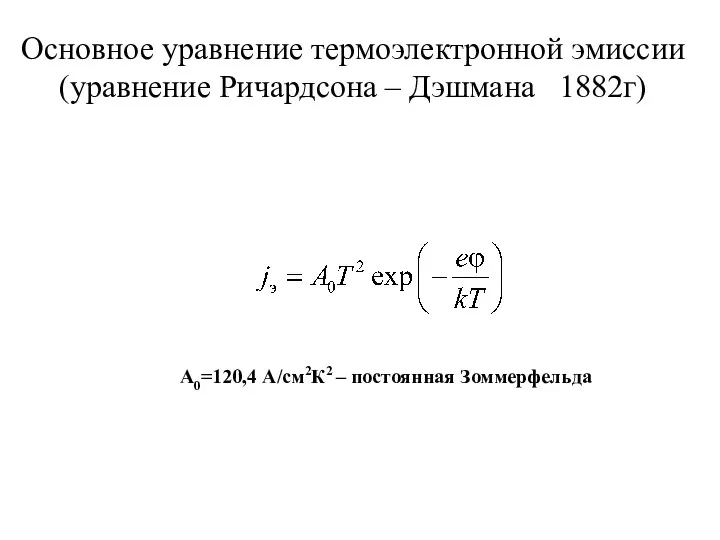 Основное уравнение термоэлектронной эмиссии (уравнение Ричардсона – Дэшмана 1882г) A0=120,4 А/см2К2 – постоянная Зоммерфельда