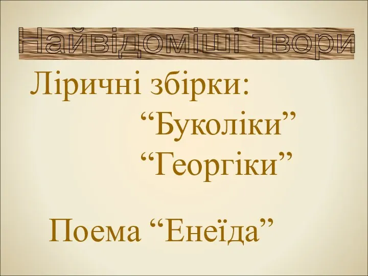 Найвідоміші твори Ліричні збірки: “Буколіки” “Георгіки” Поема “Енеїда”