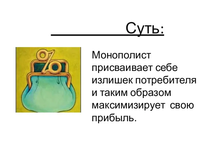 Суть: Монополист присваивает себе излишек потребителя и таким образом максимизирует свою прибыль.