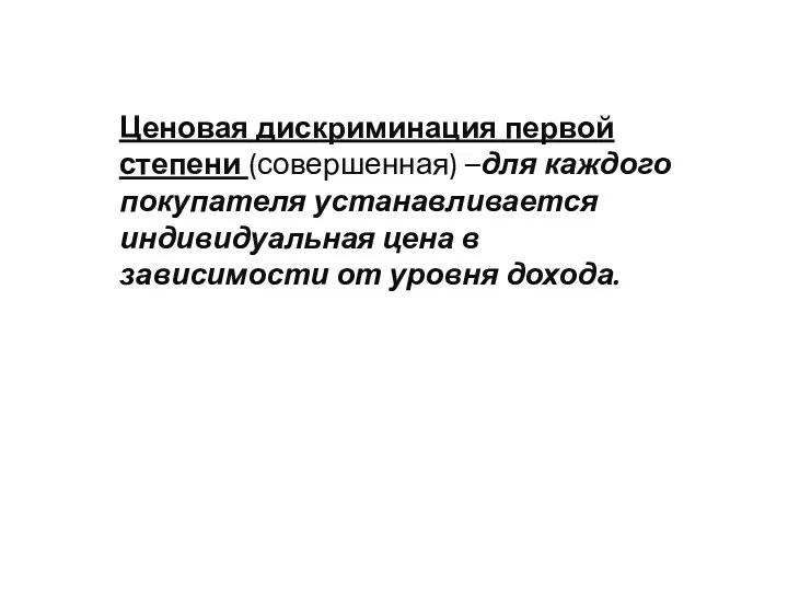 Ценовая дискриминация первой степени (совершенная) –для каждого покупателя устанавливается индивидуальная цена в зависимости от уровня дохода.