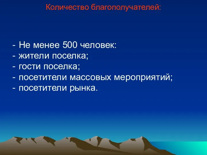 Количество благополучателей: Не менее 500 человек: жители поселка; гости поселка; посетители массовых мероприятий; посетители рынка.