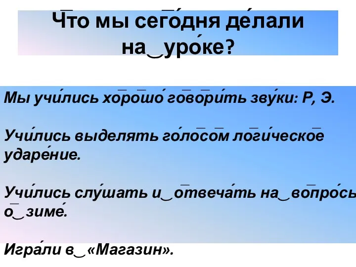 Ч̅то мы сег̅о́дня де́лали на‿уро́ке? Мы учи́лись хо̅ро̅шо́ го̅во̅ри́ть зву́ки: