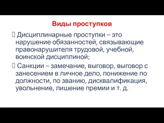 Виды проступков Дисциплинарные проступки – это нарушение обязанностей, связывающие правонарушителя трудовой, учебной, воинской