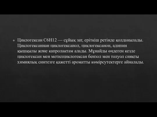 Циклогексан С6Н12 — сұйық зат, еріткіш ретінде қолданылады. Циклогексаннан циклогексанол,