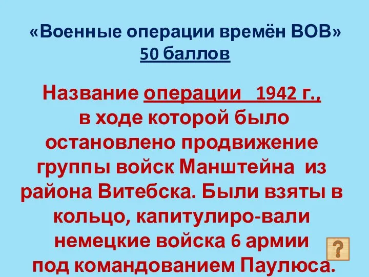 «Военные операции времён ВОВ» 50 баллов Название операции 1942 г.,