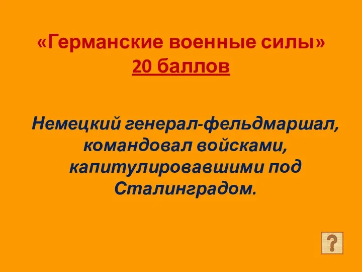 «Германские военные силы» 20 баллов Немецкий генерал-фельдмаршал, командовал войсками, капитулировавшими под Сталинградом.