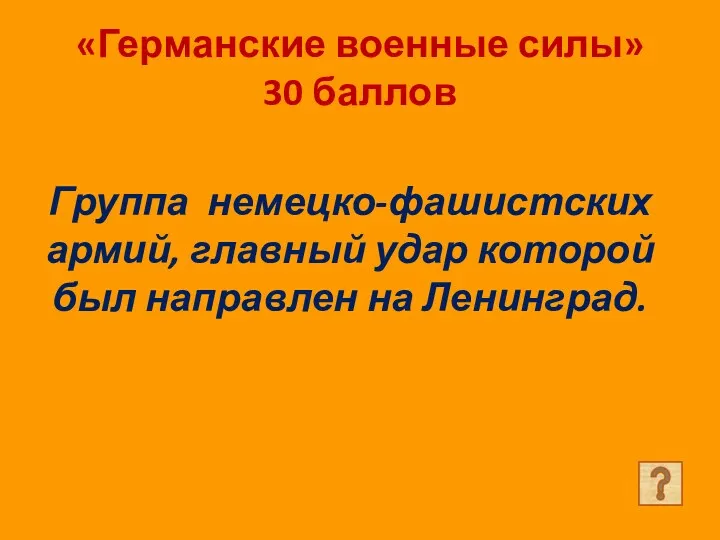 «Германские военные силы» 30 баллов Группа немецко-фашистских армий, главный удар которой был направлен на Ленинград.