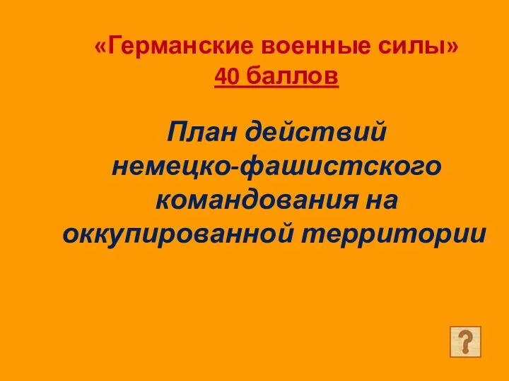 «Германские военные силы» 40 баллов План действий немецко-фашистского командования на оккупированной территории.