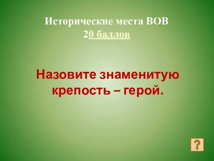 Исторические места ВОВ 20 баллов Назовите знаменитую крепость – герой.