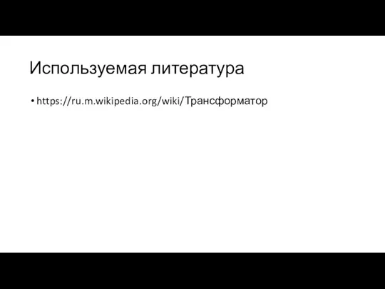 Используемая литература https://ru.m.wikipedia.org/wiki/Трансформатор