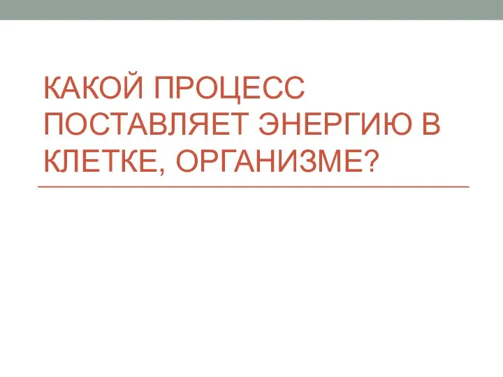 КАКОЙ ПРОЦЕСС ПОСТАВЛЯЕТ ЭНЕРГИЮ В КЛЕТКЕ, ОРГАНИЗМЕ?