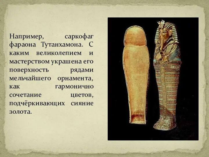 Например, саркофаг фараона Тутанхамона. С каким великолепием и мастерством украшена