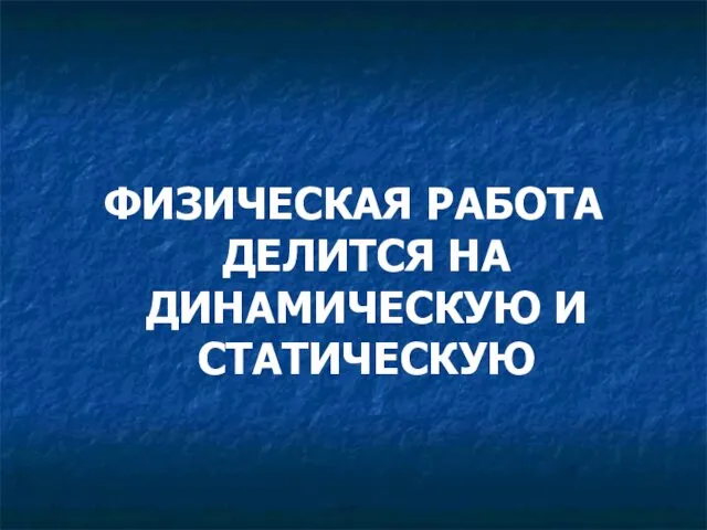 ФИЗИЧЕСКАЯ РАБОТА ДЕЛИТСЯ НА ДИНАМИЧЕСКУЮ И СТАТИЧЕСКУЮ