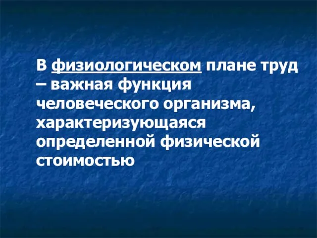 В физиологическом плане труд – важная функция человеческого организма, характеризующаяся определенной физической стоимостью