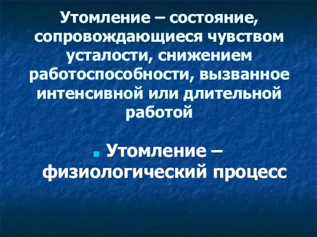 Утомление – состояние, сопровождающиеся чувством усталости, снижением работоспособности, вызванное интенсивной