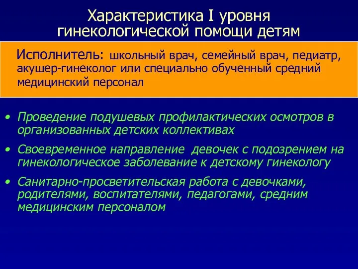 Характеристика I уровня гинекологической помощи детям Исполнитель: школьный врач, семейный врач, педиатр, акушер-гинеколог