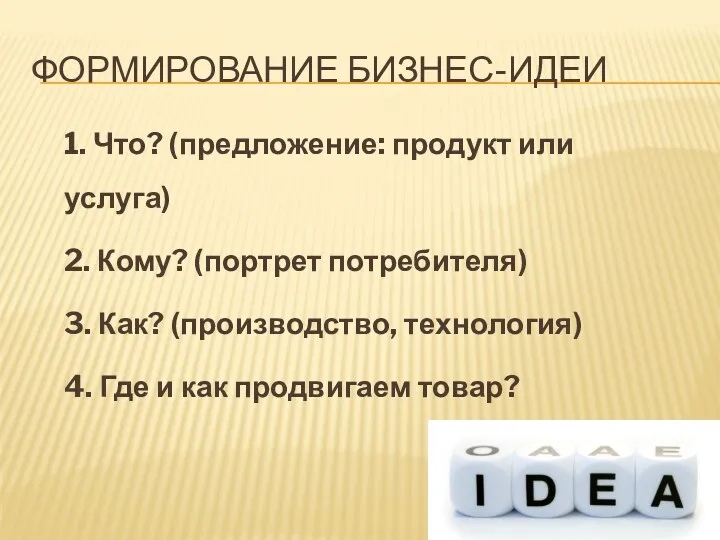 ФОРМИРОВАНИЕ БИЗНЕС-ИДЕИ 1. Что? (предложение: продукт или услуга) 2. Кому?