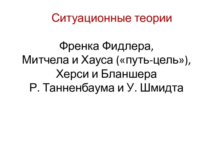 Ситуационные теории Френка Фидлера, Митчела и Хауса («путь-цель»), Херси и Бланшера Р. Танненбаума и У. Шмидта