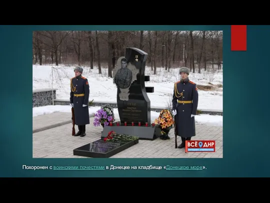 Похоронен с воинскими почестями в Донецке на кладбище «Донецкое море».