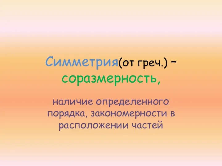 Симметрия(от греч.) – соразмерность, наличие определенного порядка, закономерности в расположении частей