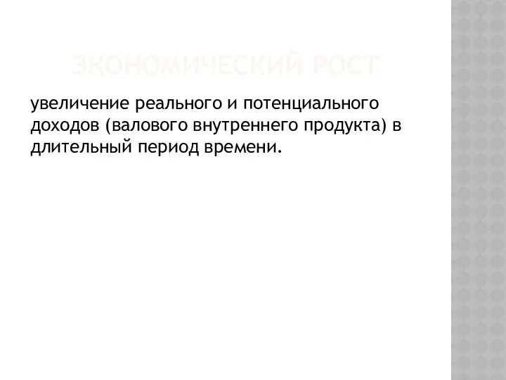 ЭКОНОМИЧЕСКИЙ РОСТ увеличение реального и потенциального доходов (валового внутреннего продукта) в длительный период времени.