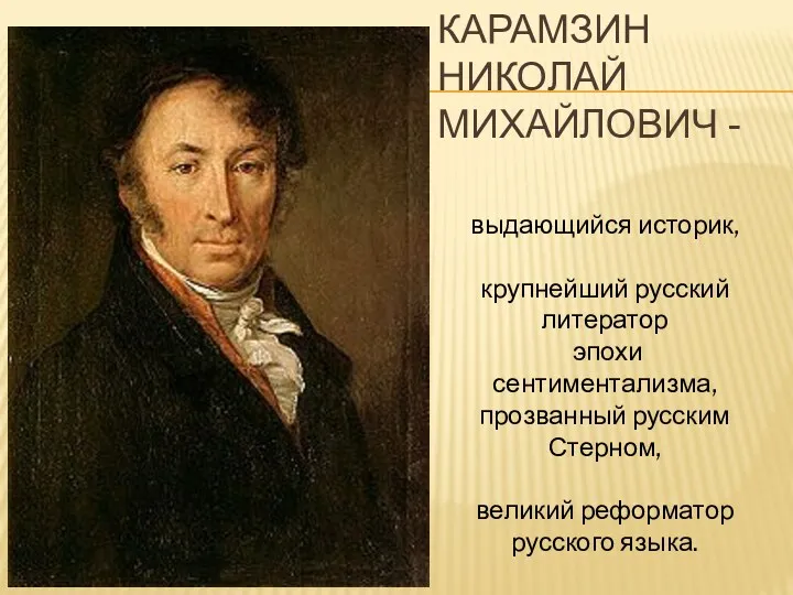 КАРАМЗИН НИКОЛАЙ МИХАЙЛОВИЧ - выдающийся историк, крупнейший русский литератор эпохи